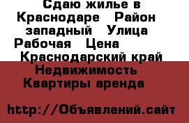 Сдаю жилье в Краснодаре › Район ­ западный › Улица ­ Рабочая › Цена ­ 3 500 - Краснодарский край Недвижимость » Квартиры аренда   